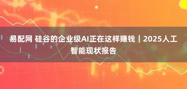 易配网 硅谷的企业级AI正在这样赚钱｜2025人工智能现状报告