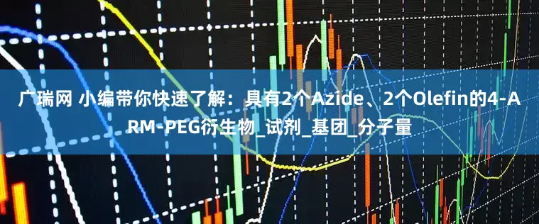 广瑞网 小编带你快速了解：具有2个Azide、2个Olefin的4-ARM-PEG衍生物_试剂_基团_分子量