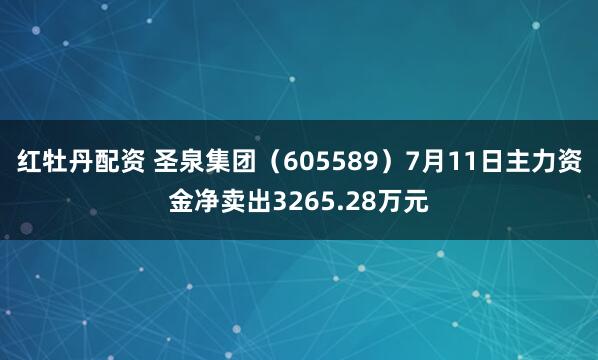红牡丹配资 圣泉集团（605589）7月11日主力资金净卖出3265.28万元