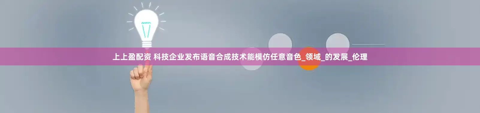 上上盈配资 科技企业发布语音合成技术能模仿任意音色_领域_的发展_伦理