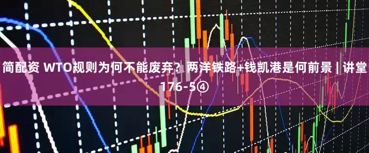 简配资 WTO规则为何不能废弃？两洋铁路+钱凯港是何前景 | 讲堂176-5④