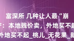 富深所 几种让人最“崩溃”的特产：本地贱价卖，外地买不起_桃儿_无花果_新疆