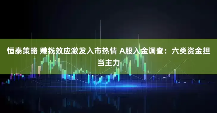 恒泰策略 赚钱效应激发入市热情 A股入金调查：六类资金担当主力