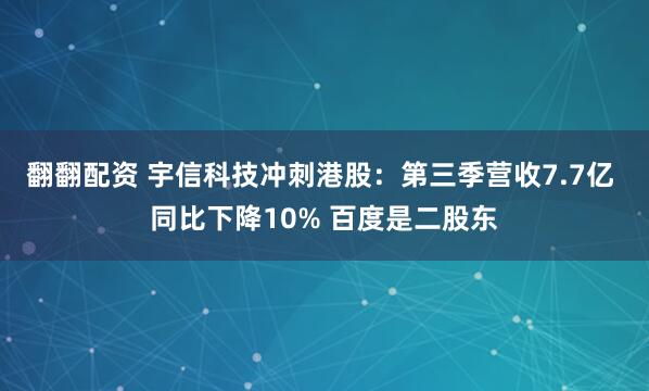 翻翻配资 宇信科技冲刺港股：第三季营收7.7亿 同比下降10% 百度是二股东
