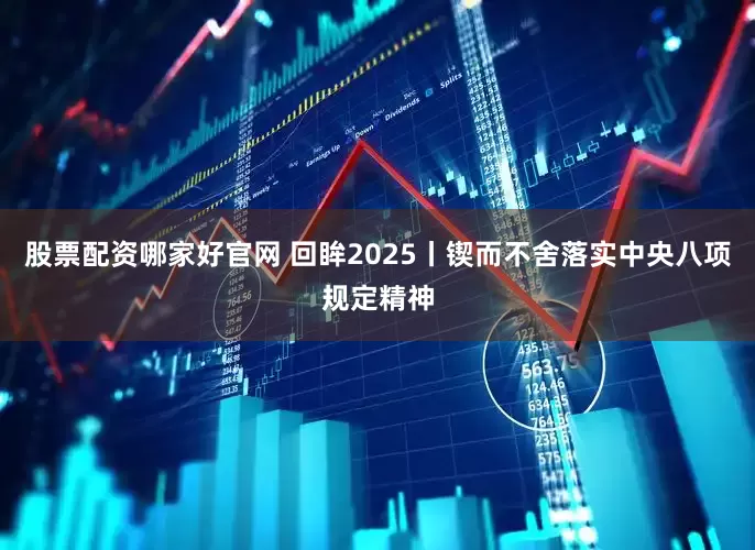 股票配资哪家好官网 回眸2025丨锲而不舍落实中央八项规定精神