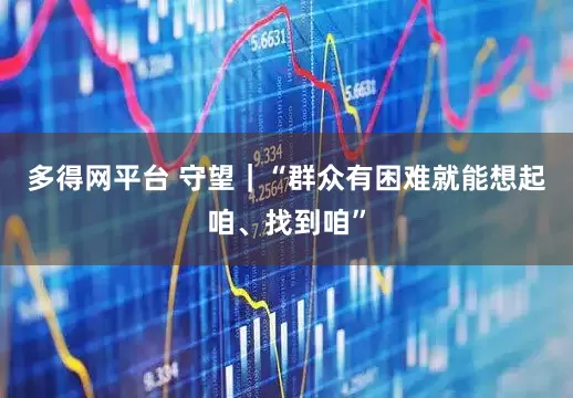 多得网平台 守望｜“群众有困难就能想起咱、找到咱”